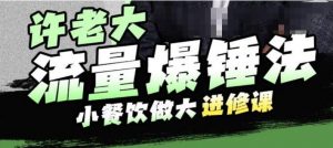 许老大流量爆锤法,小餐饮做大进修课,一年1000家店亲身案例大公开-网赚项目众筹网