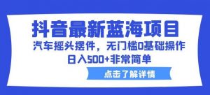 抖音最新蓝海项目,汽车摇头摆件,无门槛0基础操作,日入500+非常简单【拆解】-网赚项目众筹网