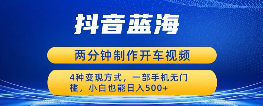 蓝海项目发布开车视频，两分钟一个作品，多种变现方式，一部手机无门槛小白也能日入500-网赚项目众筹网