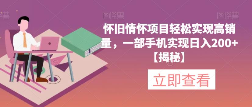 怀旧情怀项目轻松实现高销量，一部手机实现日入200+【揭秘】-网赚项目众筹网