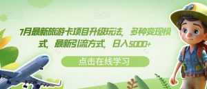7月最新旅游卡项目升级玩法,多种变现模式,最新引流方式,日入5000+【揭秘】-网赚项目众筹网