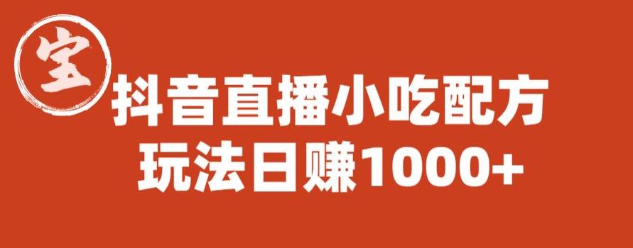 宝哥抖音直播小吃配方实操课程，玩法日赚1000+【揭秘】-网赚项目众筹网