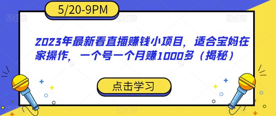 2023年最新看直播赚钱小项目，适合宝妈在家操作，一个号一个月赚1000多（揭秘）-网赚项目众筹网