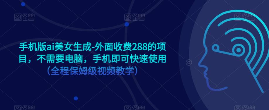 手机版ai美女生成-外面收费288的项目，不需要电脑，手机即可快速使用（全程保姆级视频教学）-网赚项目众筹网