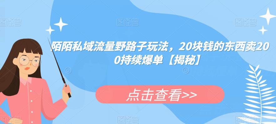 陌陌私域流量野路子玩法，20块钱的东西卖200持续爆单【揭秘】-网赚项目众筹网