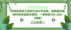 利用免费复习资料引流大学生粉,靠网盘拉新和时尚单品两次变现,一单利润100-200+【揭秘】-网赚项目众筹网
