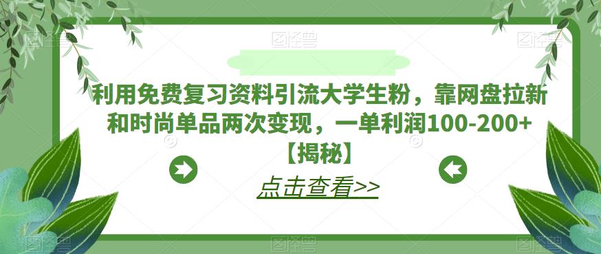 利用免费复习资料引流大学生粉，靠网盘拉新和时尚单品两次变现，一单利润100-200+【揭秘】-网赚项目众筹网