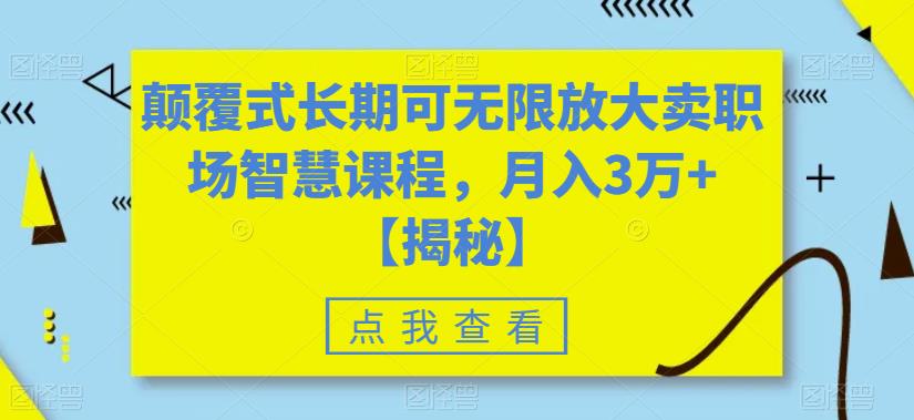 颠覆式长期可无限放大卖职场智慧课程，月入3万+【揭秘】-网赚项目众筹网