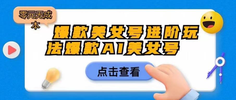 爆款美女号进阶玩法爆款AI美女号，日入1000零元无成本【揭秘】-网赚项目众筹网