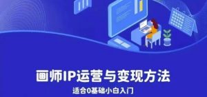 画师IP运营与变现方法,0基础小白进阶自由插画师系统课-网赚项目众筹网