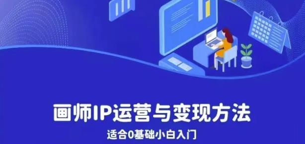 画师IP运营与变现方法，0基础小白进阶自由插画师系统课-网赚项目众筹网
