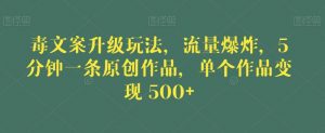 毒文案升级玩法,流量爆炸,5分钟一条原创作品,单个作品变现500+【揭秘】-网赚项目众筹网