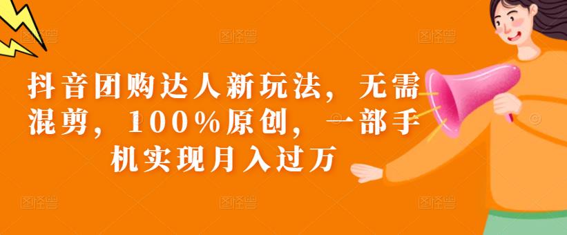 抖音团购达人新玩法，无需混剪，100%原创，一部手机实现月入过万【揭秘】-网赚项目众筹网