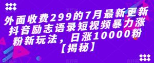 外面收费299的7月最新更新抖音励志语录短视频暴力涨粉新玩法，日涨10000粉【揭秘】-网赚项目众筹网