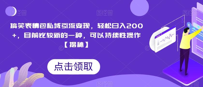 搞笑表情包私域引流变现，轻松日入200+，目前比较新的一种，可以持续性操作【揭秘】-网赚项目众筹网