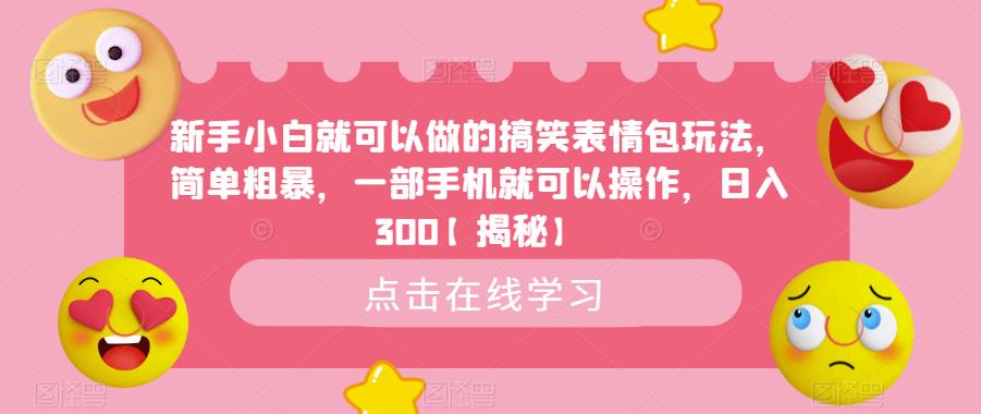 新手小白就可以做的搞笑表情包玩法，简单粗暴，一部手机就可以操作，日入300【揭秘】-网赚项目众筹网