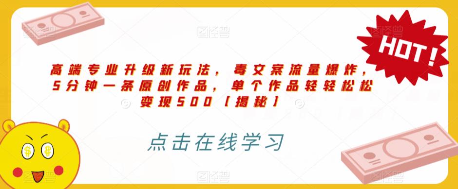 高端专业升级新玩法，毒文案流量爆炸，5分钟一条原创作品，单个作品轻轻松松变现500【揭秘】-网赚项目众筹网
