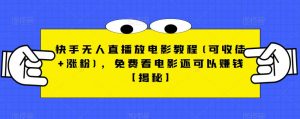 快手无人直播放电影教程(可收徒+涨粉),免费看电影还可以赚钱【揭秘】-网赚项目众筹网