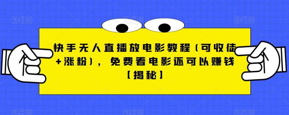 快手无人直播放电影教程(可收徒+涨粉)，免费看电影还可以赚钱【揭秘】-网赚项目众筹网