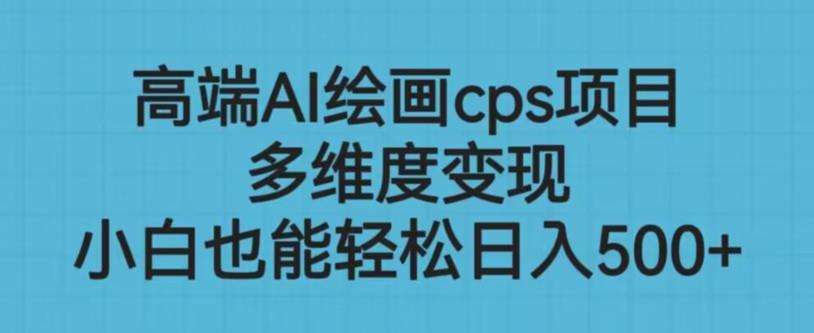 高端AI绘画cps项目，多维度变现，小白也能轻松上手【揭秘】-网赚项目众筹网