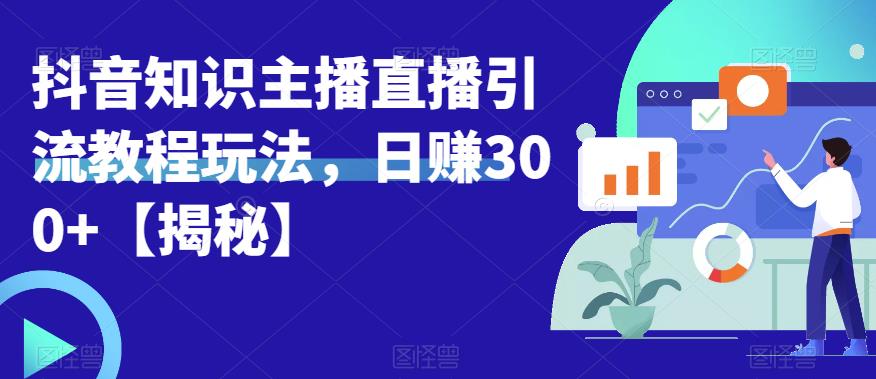宝哥抖音知识主播直播引流教程玩法，日赚300+【揭秘】-网赚项目众筹网