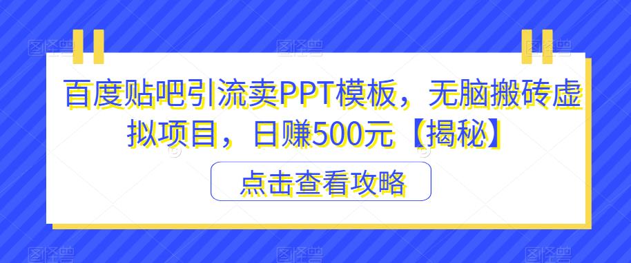 百度贴吧引流卖PPT模板，无脑搬砖虚拟项目，日赚500元【揭秘】-网赚项目众筹网