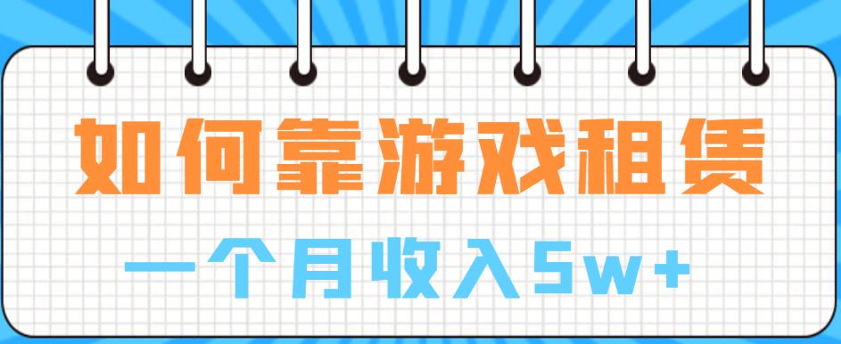 如何靠游戏租赁业务一个月收入5w+【揭秘】-网赚项目众筹网