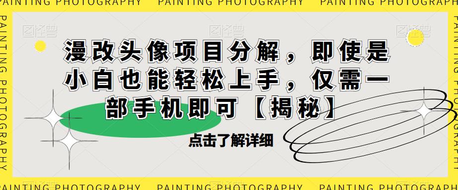 漫改头像项目分解，即使是小白也能轻松上手，仅需一部手机即可【揭秘】-网赚项目众筹网