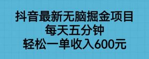 抖音最新无脑掘金项目,每天五分钟,轻松一单收入600元【揭秘】-网赚项目众筹网