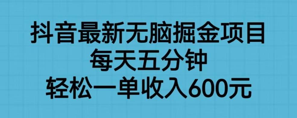 抖音最新无脑掘金项目，每天五分钟，轻松一单收入600元【揭秘】-网赚项目众筹网