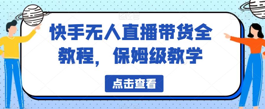 快手无人直播带货全教程，保姆级教学【揭秘】-网赚项目众筹网