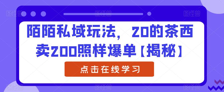 陌陌私域玩法，20的茶西卖200照样爆单【揭秘】-网赚项目众筹网