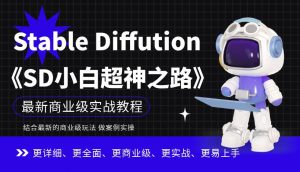 Stable Diffution小白超神之路,超详细AI绘画实操课,手把手带你掌握Stable Diffution商业级玩法-网赚项目众筹网
