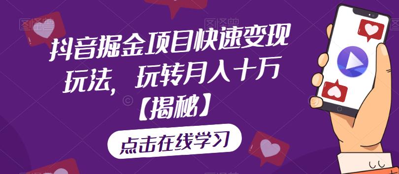 抖音掘金项目快速变现玩法，玩转月入十万【揭秘】-网赚项目众筹网
