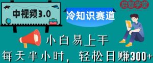 中视频3.0.冷知识赛道：每天半小时，轻松日赚300+【揭秘】-网赚项目众筹网