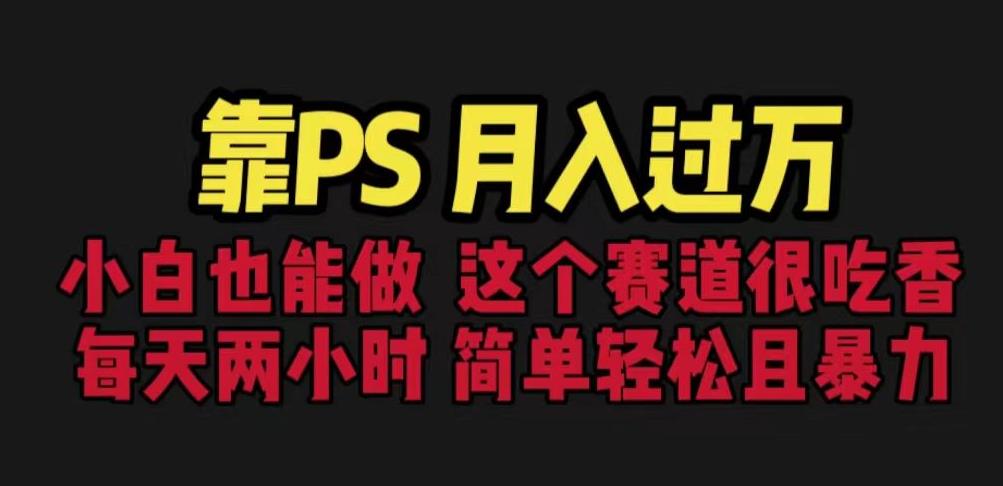 靠PS月入过万，小白做这个赛道很吃香。每天两小时，简单轻松且暴利【揭秘】-网赚项目众筹网