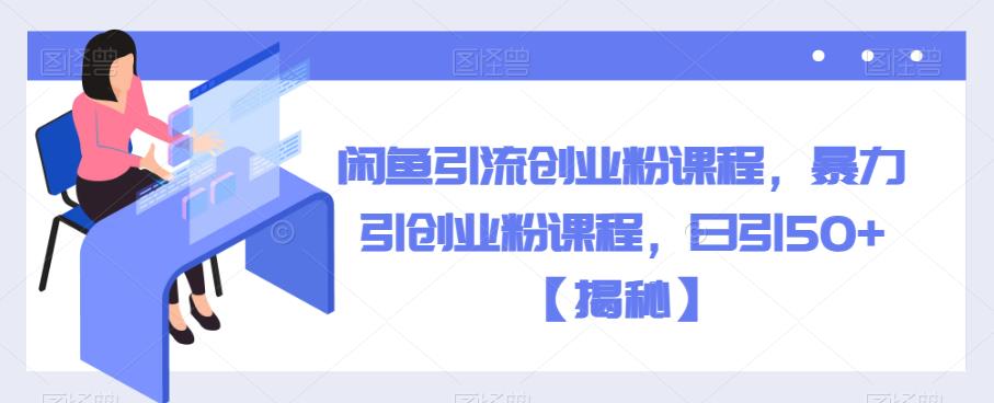 闲鱼引流创业粉课程，暴力引创业粉课程，日引50+【揭秘】-网赚项目众筹网