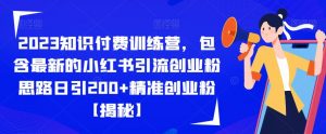 2023知识付费训练营，包含最新的小红书引流创业粉思路日引200+精准创业粉【揭秘】-网赚项目众筹网