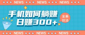手机如何日赚300+玩法解析,适合小白新手操作【揭秘】-网赚项目众筹网