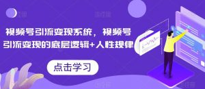 视频号引流变现系统,视频号引流变现的底层逻辑+人性规律-网赚项目众筹网