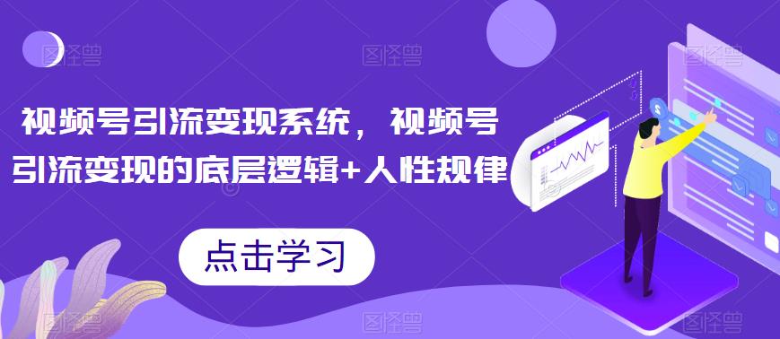 视频号引流变现系统，视频号引流变现的底层逻辑+人性规律-网赚项目众筹网
