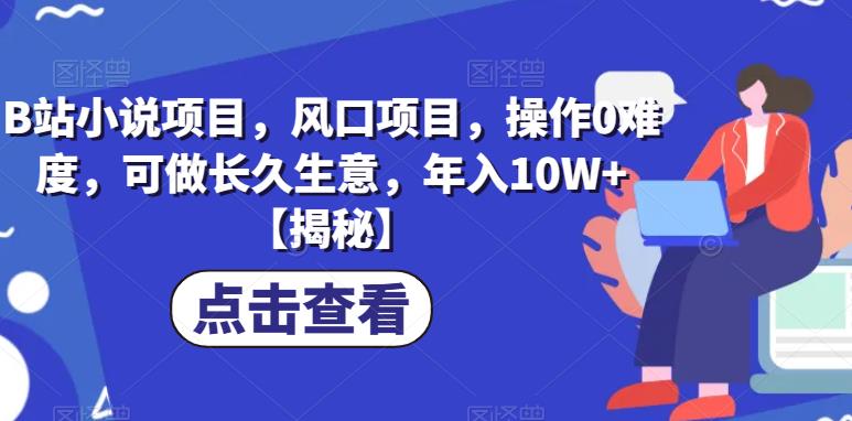 B站小说项目，风口项目，操作0难度，可做长久生意，年入10W+【揭秘】-网赚项目众筹网