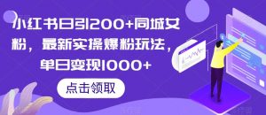 小红书日引200+同城女粉,最新实操爆粉玩法,单日变现1000+【揭秘】-网赚项目众筹网