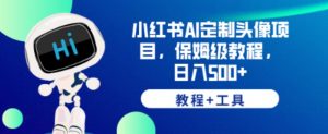 小红书AI定制头像项目,保姆级教程,日入500+【教程+工具】【揭秘】-网赚项目众筹网