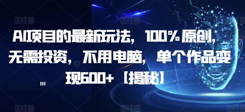 AI项目的最新玩法，100%原创，无需投资，不用电脑，单个作品变现600+【揭秘】-网赚项目众筹网