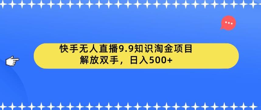 快手无人直播9.9知识淘金项目，解放双手，日入500+【揭秘】-网赚项目众筹网