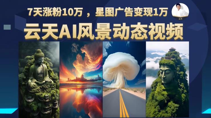 云天AI风景动图视频制作，7天涨粉10万，星图广告变现1万-网赚项目众筹网