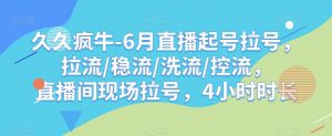 久久疯牛-6月直播起号拉号，拉流/稳流/洗流/控流，​直播间现场拉号，4小时时长-网赚项目众筹网