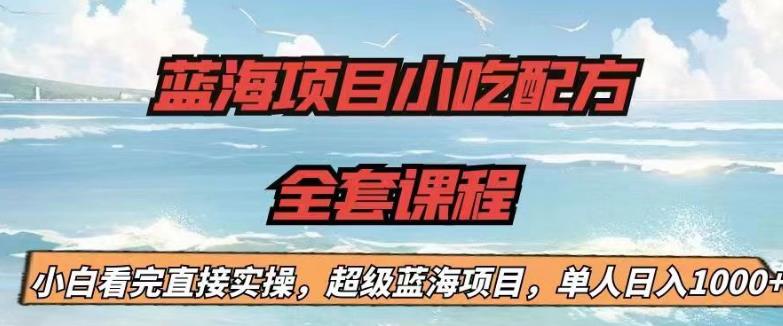 蓝海项目小吃配方全套课程，小白看完直接实操，单人日入1000+【揭秘】-网赚项目众筹网
