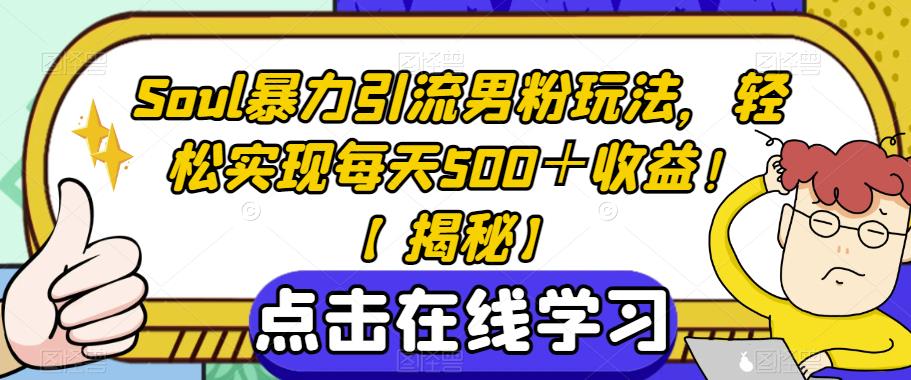 Soul暴力引流男粉玩法，轻松实现每天500＋收益！【揭秘】-网赚项目众筹网